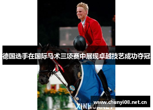 德国选手在国际马术三项赛中展现卓越技艺成功夺冠 德国选手在国际马术三项赛中展现卓越技艺成功夺冠